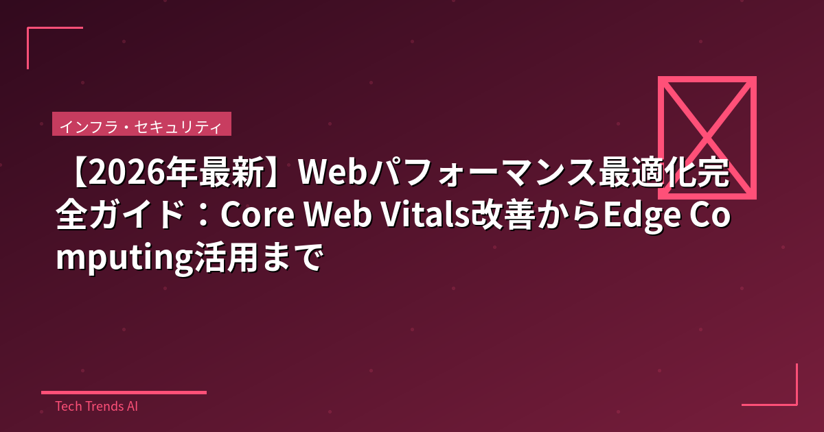 【2026年最新】Webパフォーマンス最適化完全ガイド：Core Web Vitals改善からEdge Computing活用まで