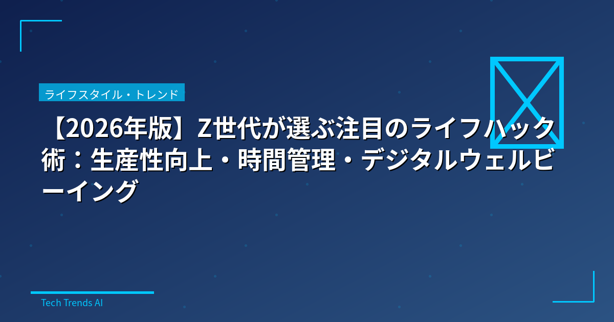 【2026年版】Z世代が選ぶ注目のライフハック術：生産性向上・時間管理・デジタルウェルビーイング