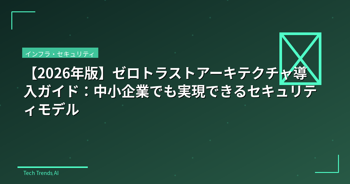 【2026年版】ゼロトラストアーキテクチャ導入ガイド：中小企業でも実現できるセキュリティモデル